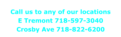 Call us to any of our locations E Tremont 718-597-3040 Crosby Ave 718-822-6200