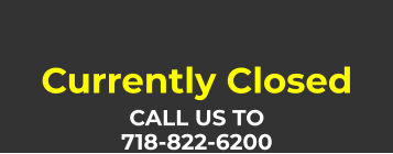 Currently Closed CALL US TO 718-822-6200